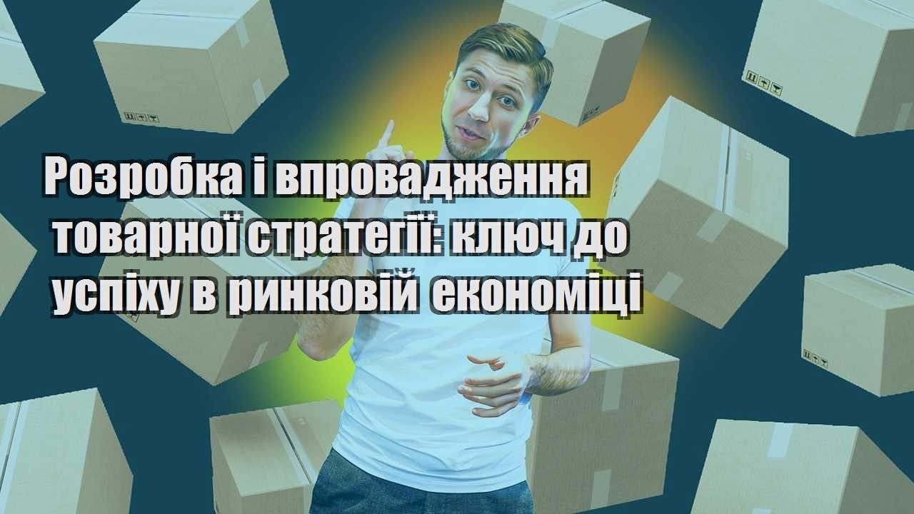 rozrobka i vprovadzhennya tovarnoyi strategiyi klyuch do uspihu v rynkovij ekonomiczi