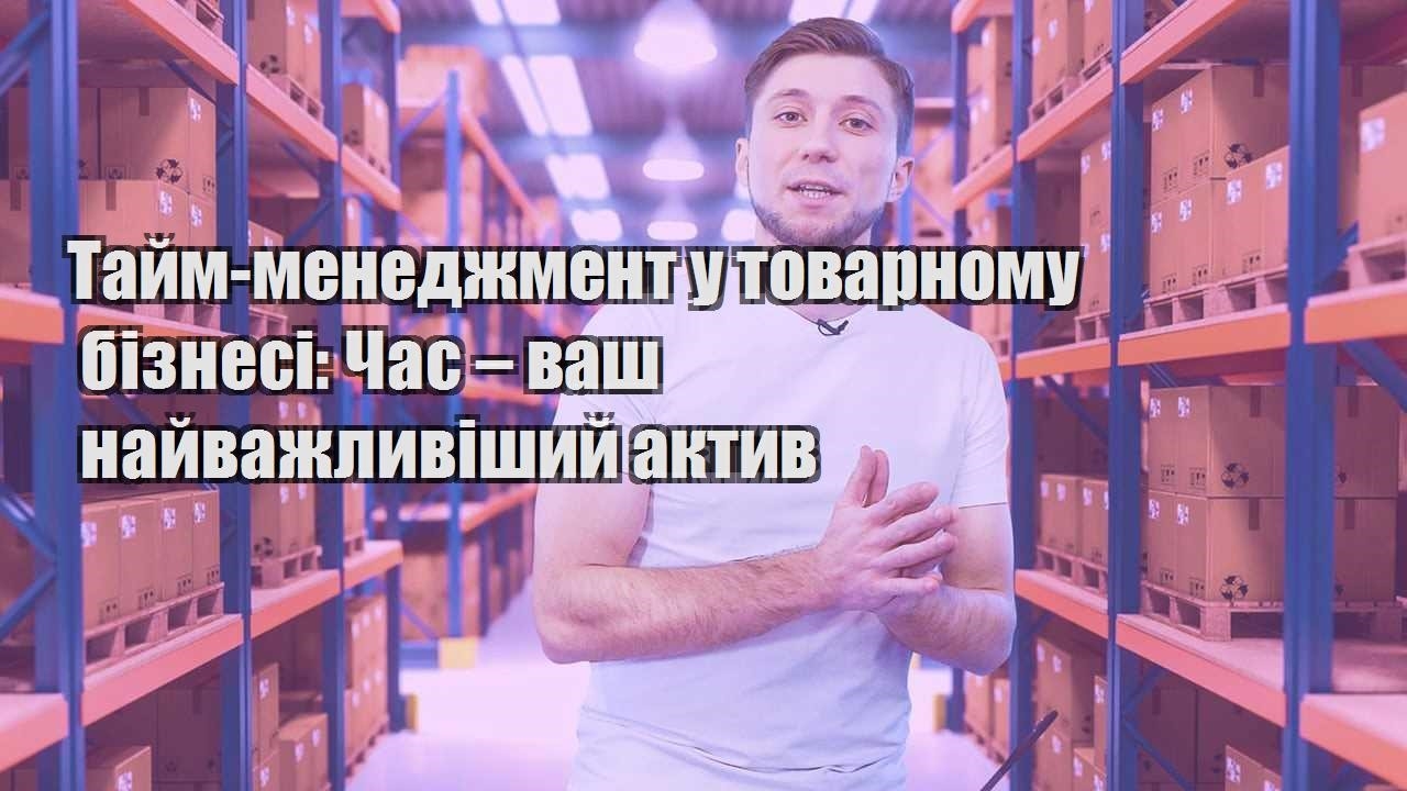tajm menedzhment u tovarnomu biznesi chas – vash najvazhlyvishyj aktyv