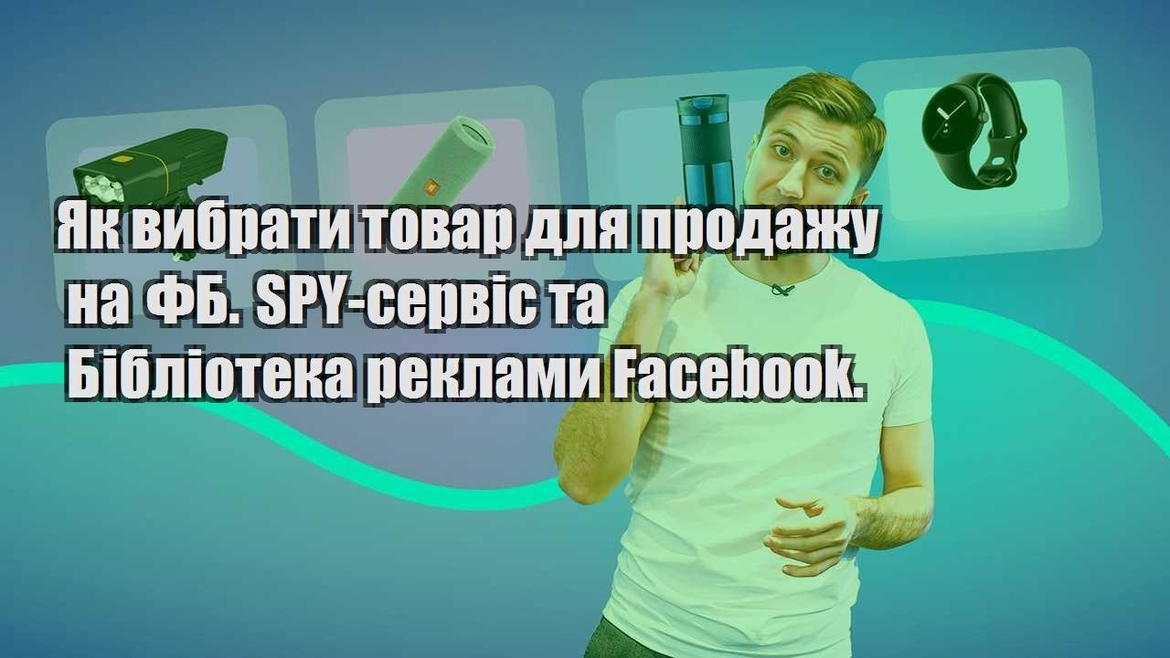 Як вибрати товар для продажу на ФБ. SPY сервіс та Бібліотека реклами Facebook.
