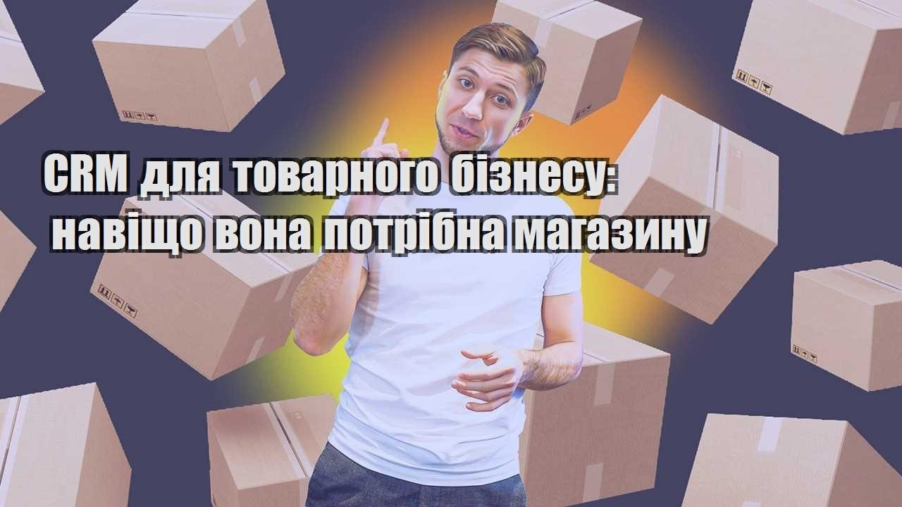 CRM для товарного бізнесу навіщо вона потрібна магазину