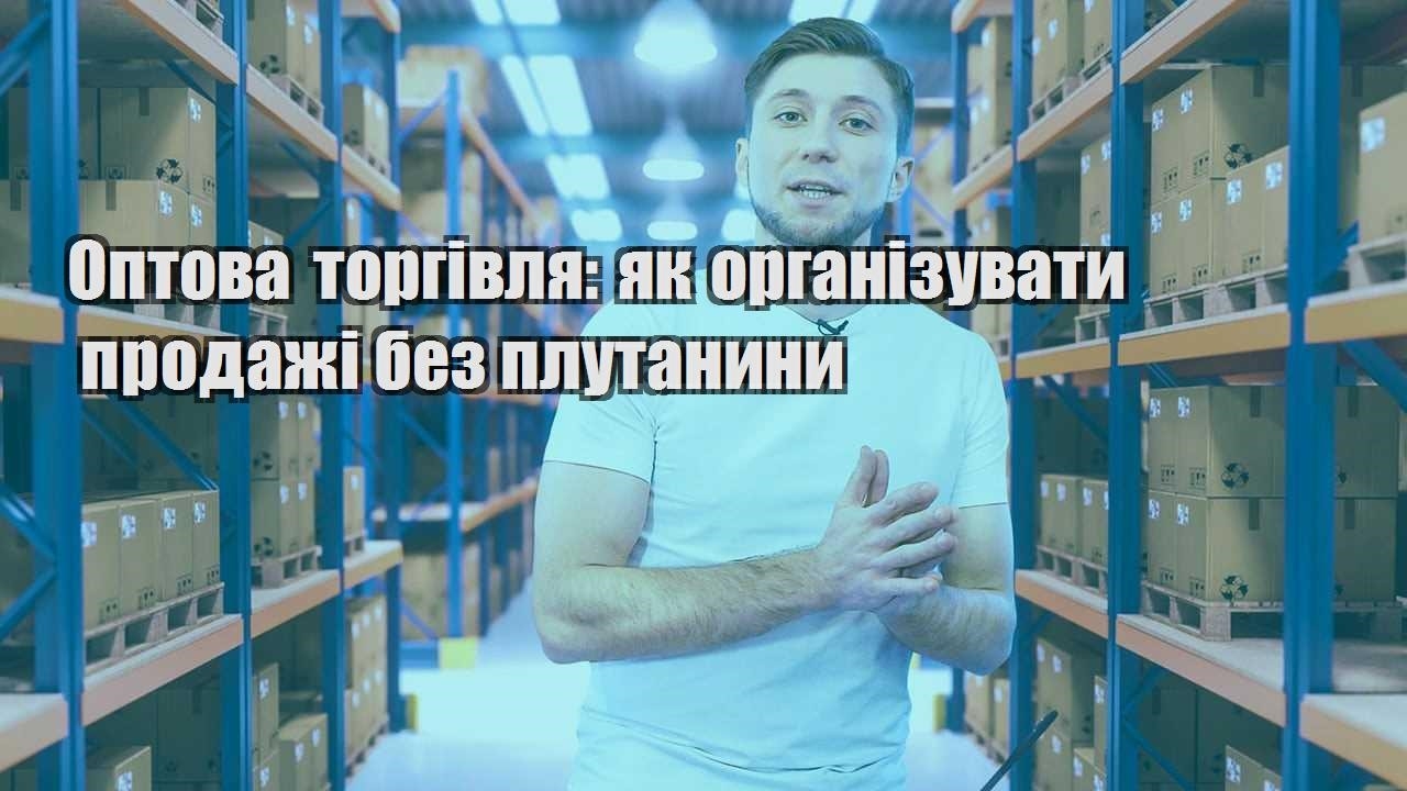 Оптова торгівля як організувати продажі без плутанини