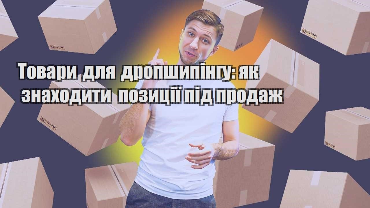 Товари для дропшипінгу як знаходити позиції під продаж