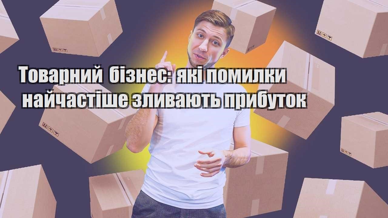 Товарний бізнес які помилки найчастіше зливають прибуток